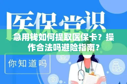 急用钱如何提取医保卡？操作合法吗避险指南？