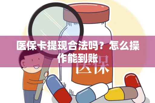 医保卡提现合法吗？怎么操作能到账