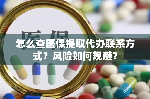 怎么查医保提取代办联系方式？风险如何规避？